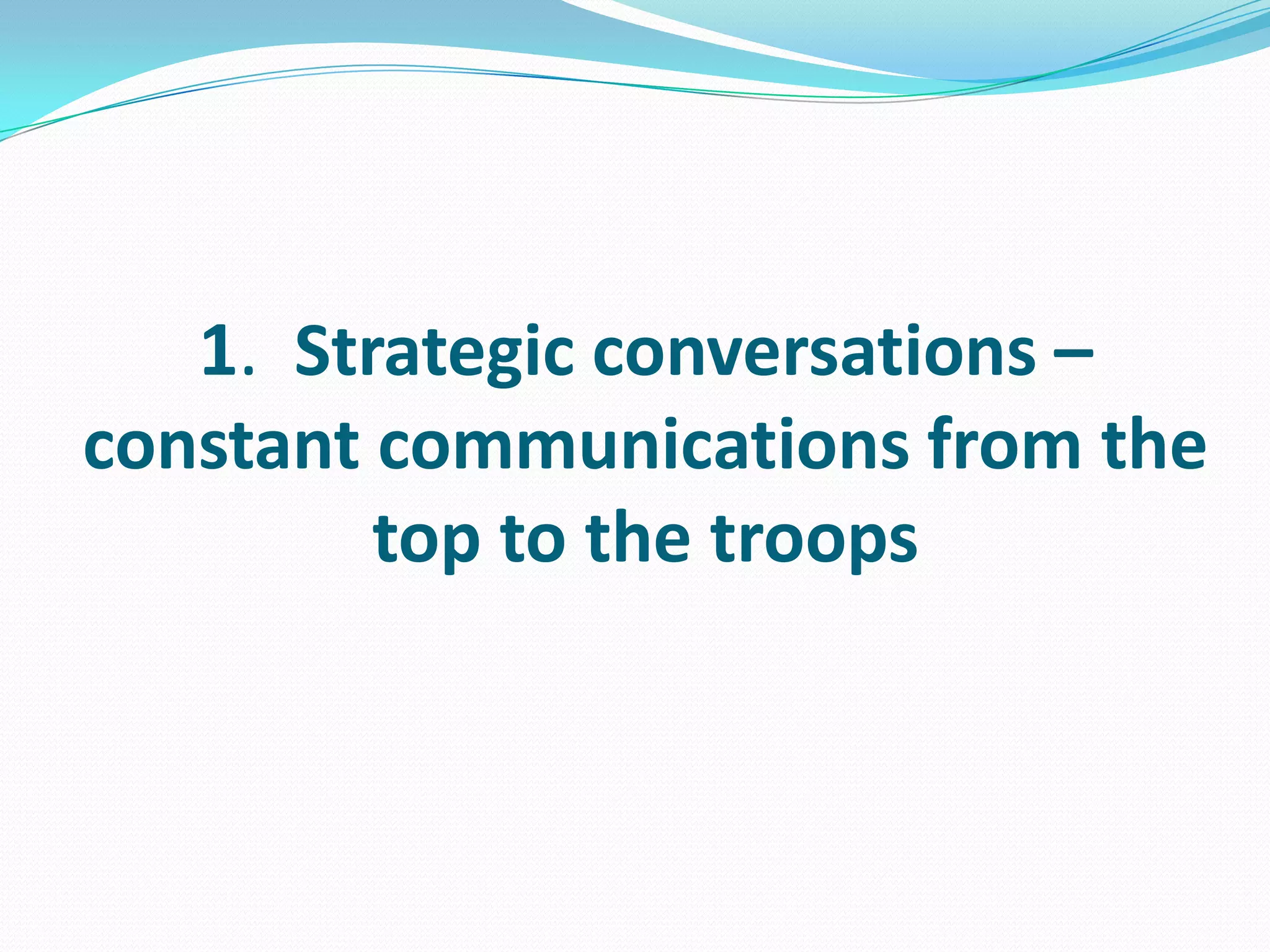 1. Strategic conversations –
constant communications from the
top to the troops
 