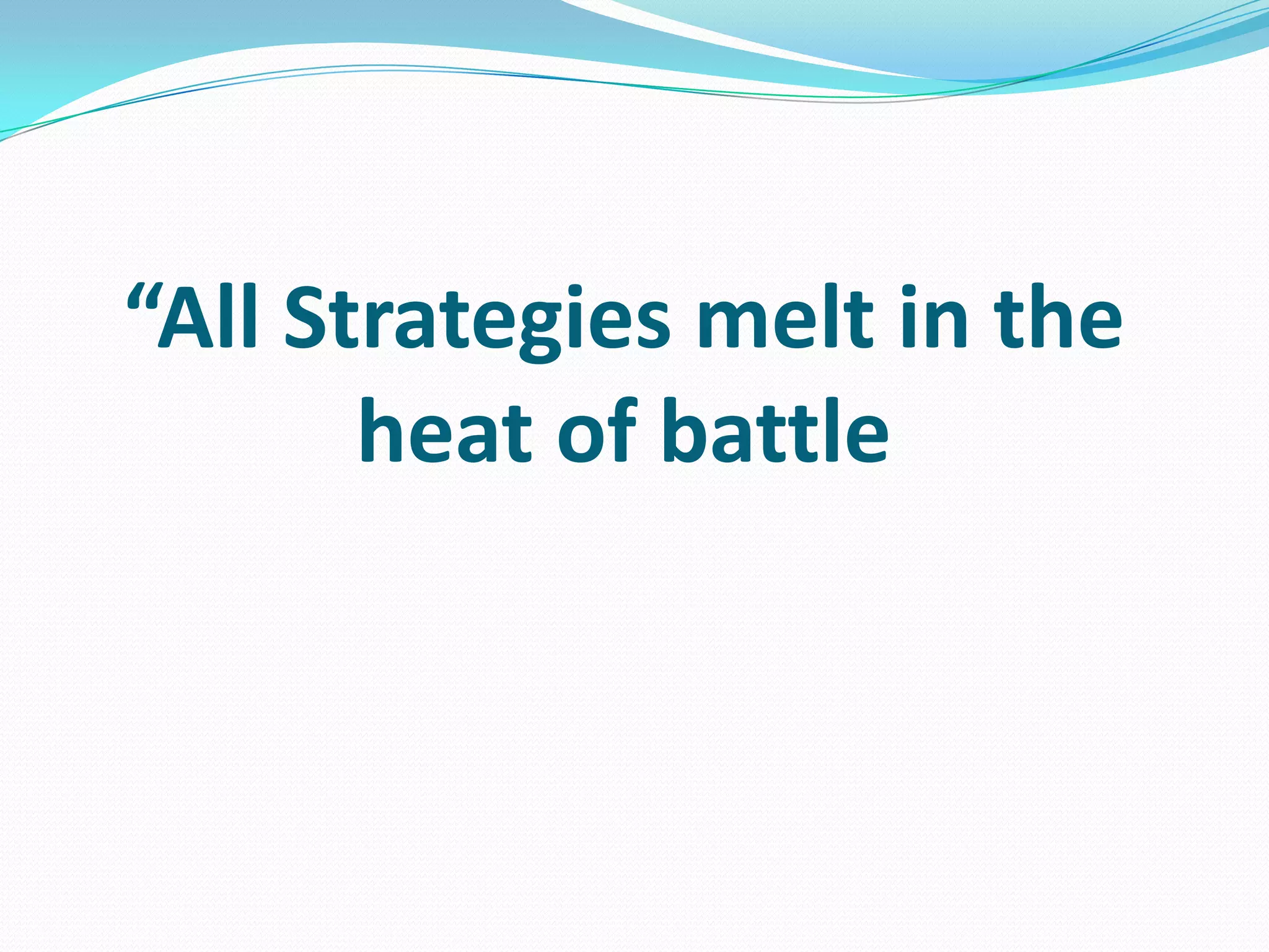“All Strategies melt in the
heat of battle
 