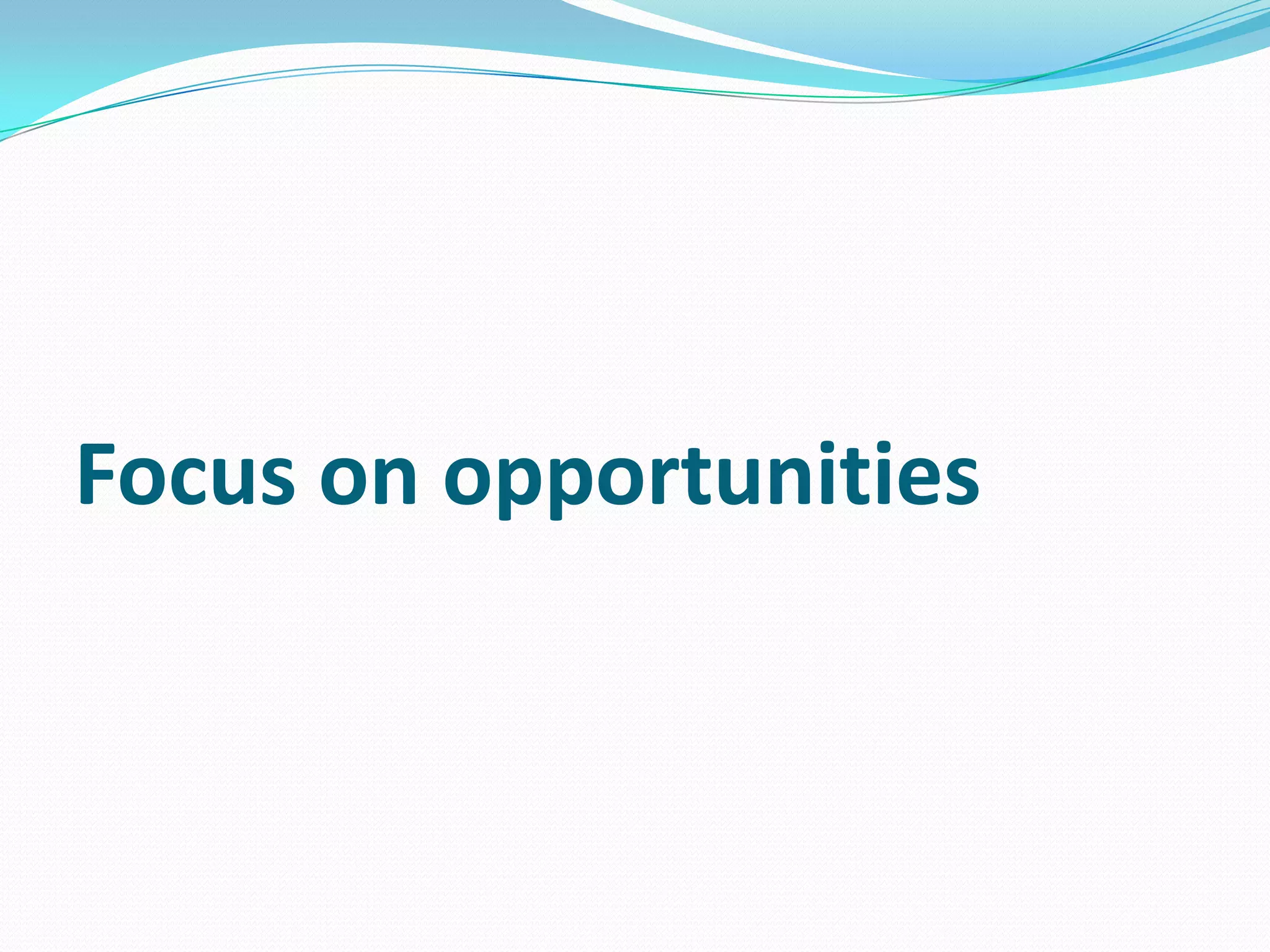 Focus on opportunities
 