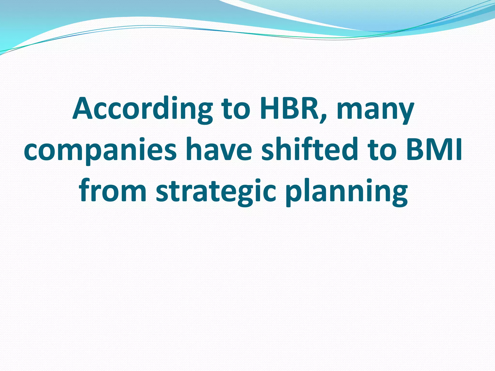 According to HBR, many
companies have shifted to BMI
from strategic planning
 
