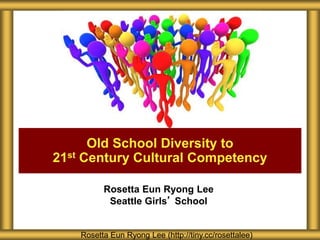 Rosetta Eun Ryong Lee
Seattle Girls’ School
Old School Diversity to
21st Century Cultural Competency
Rosetta Eun Ryong Lee (http://tiny.cc/rosettalee)
 