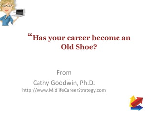 “Has your career become an
Old Shoe?
From
Cathy Goodwin, Ph.D.
http://www.MidlifeCareerStrategy.com
 