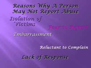 Reasons Why A Person
May Not Report Abuse
Isolation of
Victims
Embarrassment
Reluctant to Complain

Lack of Response

 
