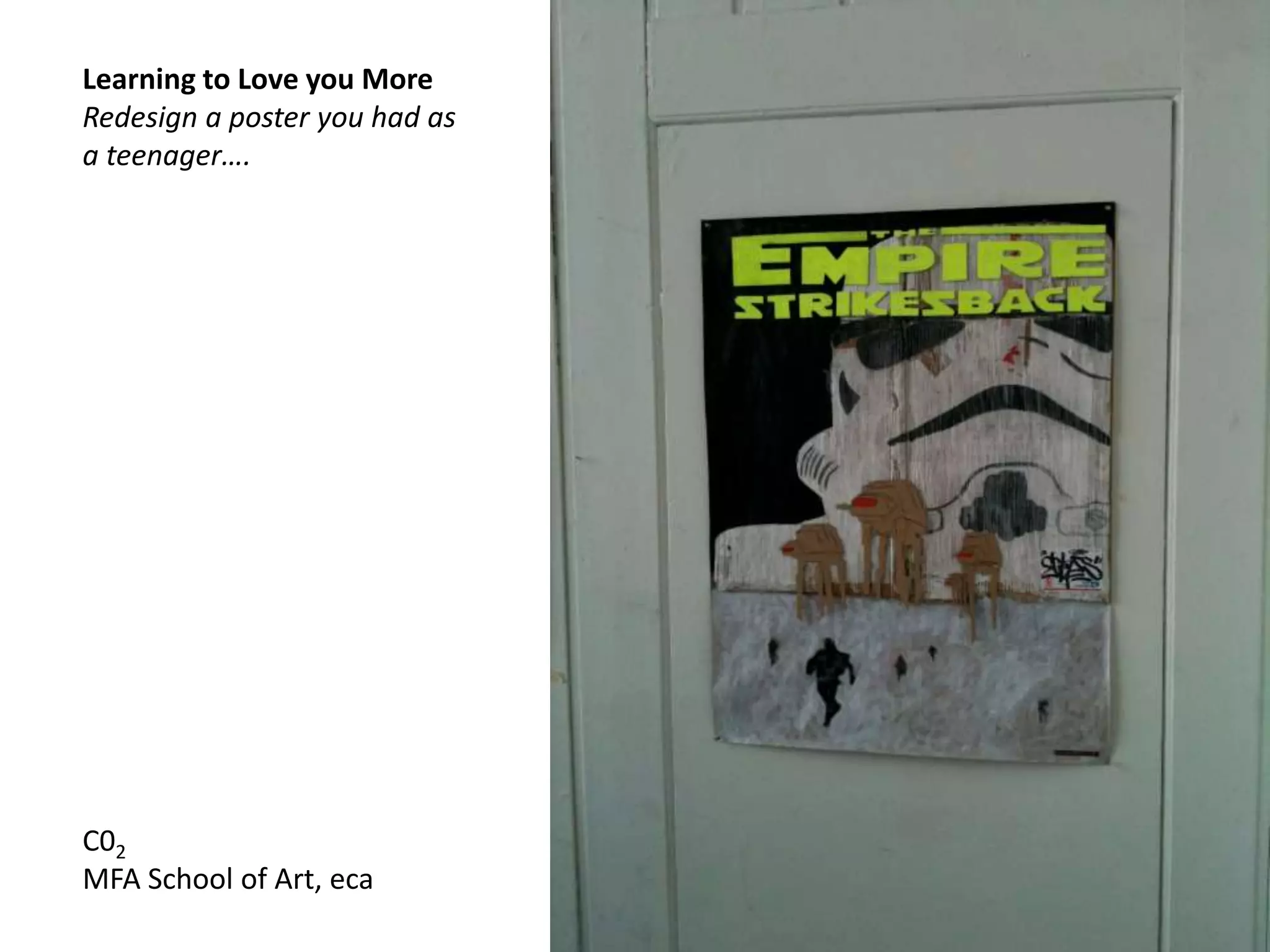 Learning to Love you More
Redesign a poster you had as
a teenager….
C02
MFA School of Art, eca
 