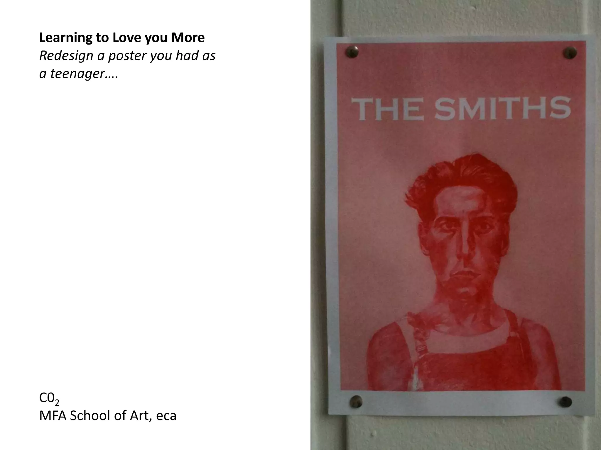 Learning to Love you More
Redesign a poster you had as
a teenager….
C02
MFA School of Art, eca
 