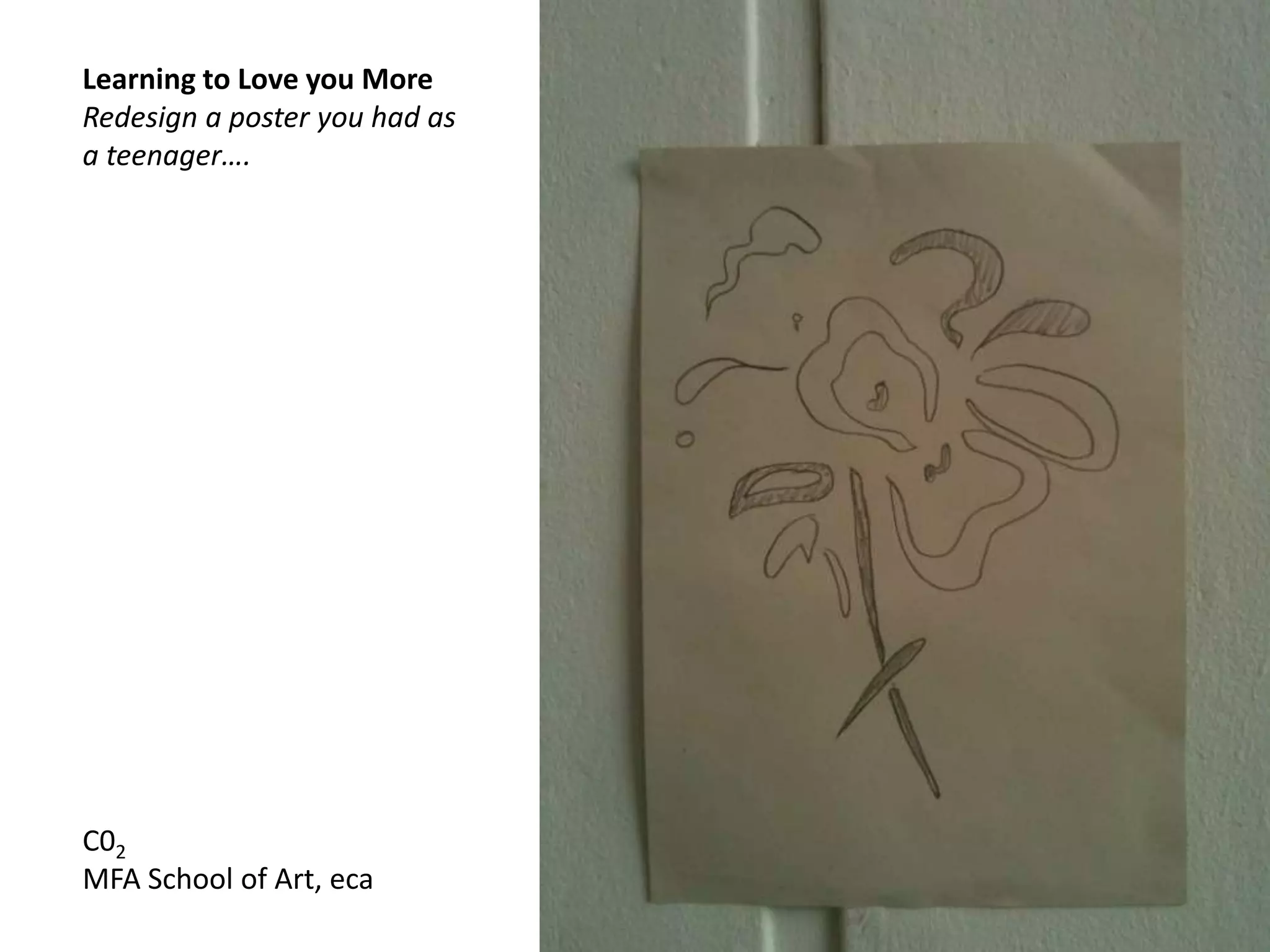 Learning to Love you More
Redesign a poster you had as
a teenager….
C02
MFA School of Art, eca
 