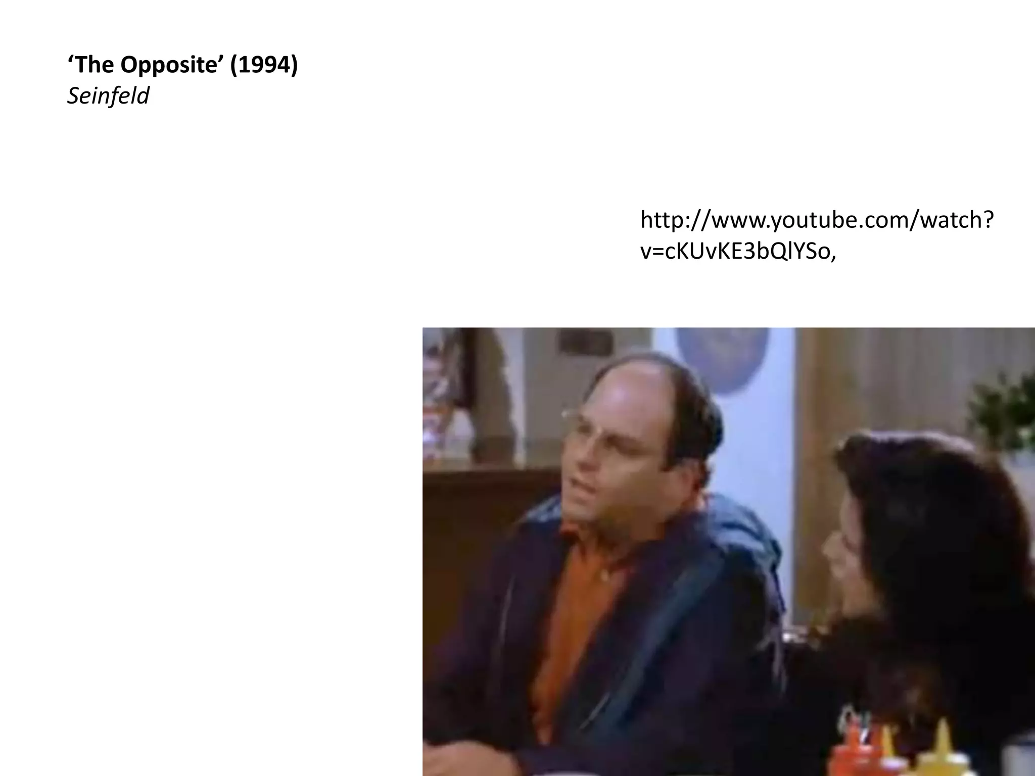 ‘The Opposite’ (1994)
Seinfeld
http://www.youtube.com/watch?
v=cKUvKE3bQlYSo,
 