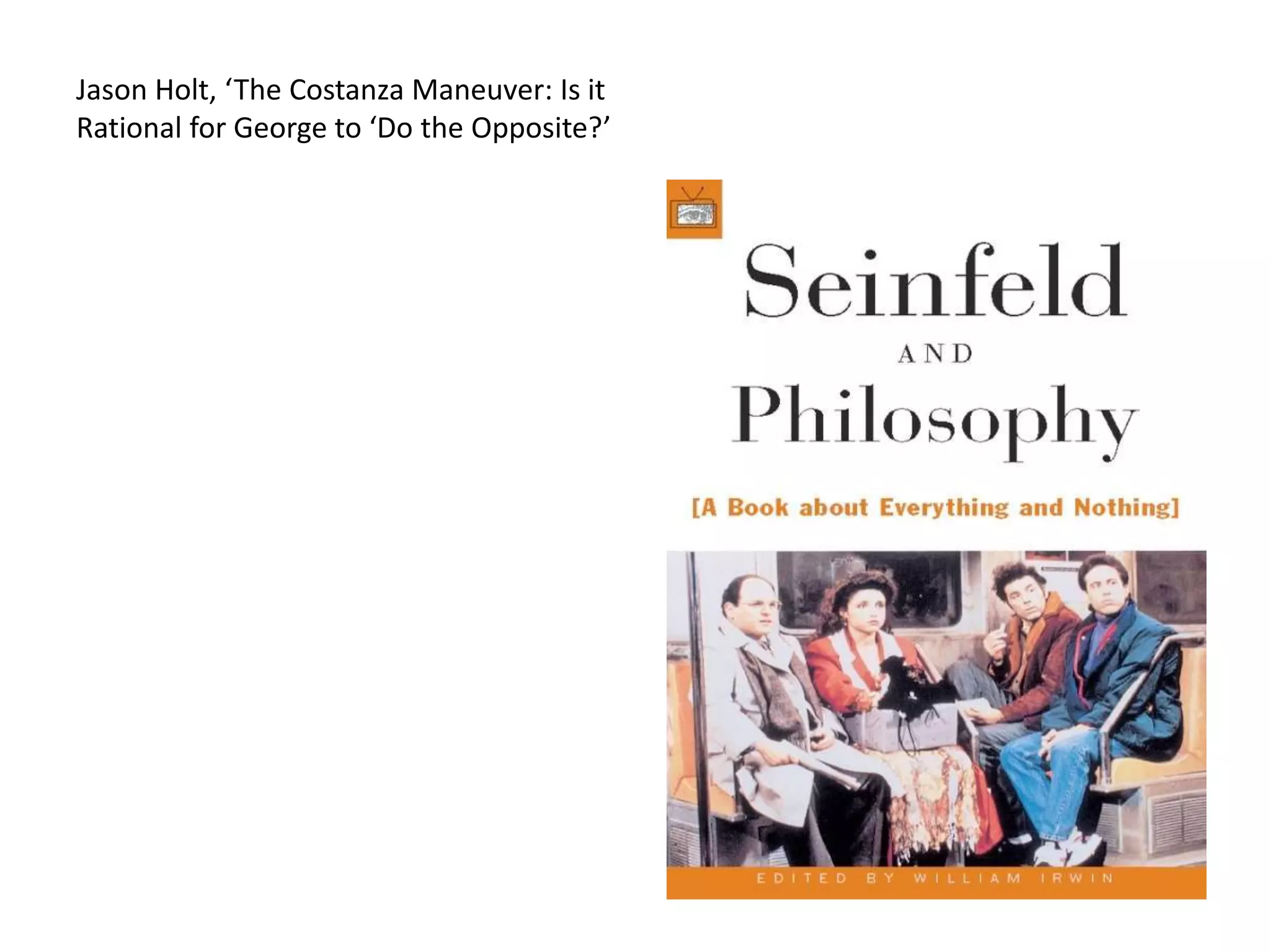 Jason Holt, ‘The Costanza Maneuver: Is it
Rational for George to ‘Do the Opposite?’
 