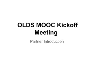 OLDS MOOC Kickoff
    Meeting
   Partner Introduction
 