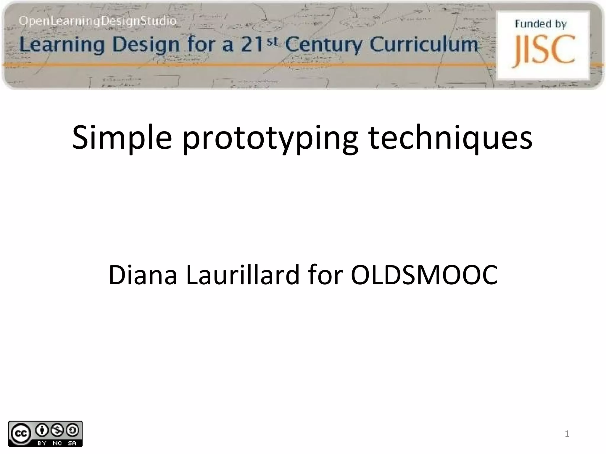 Simple prototyping techniques


  Diana Laurillard for OLDSMOOC




                                  1
 