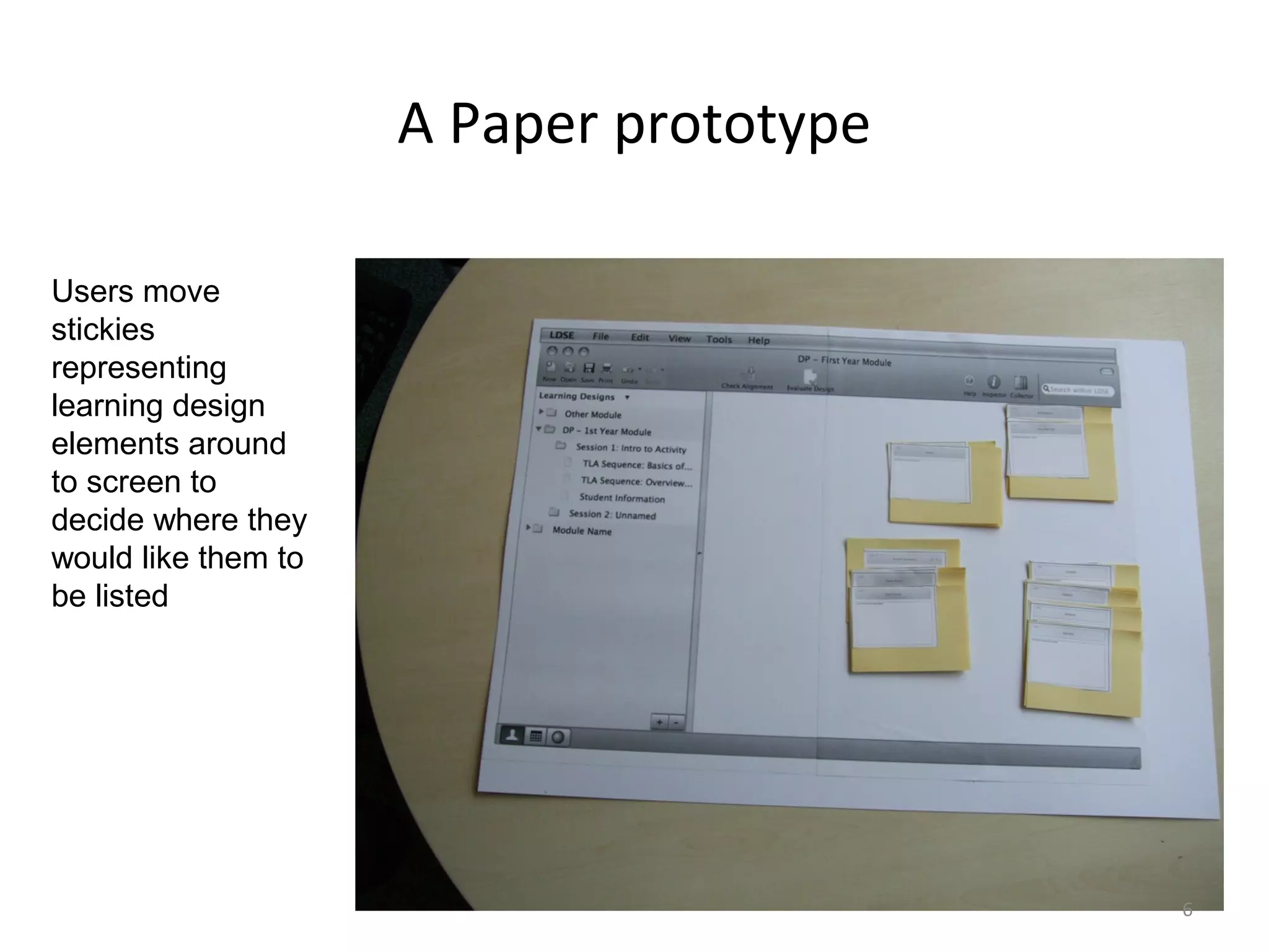A Paper prototype

Users move
stickies
representing
learning design
elements around
to screen to
decide where they
would like them to
be listed




                                         6
 