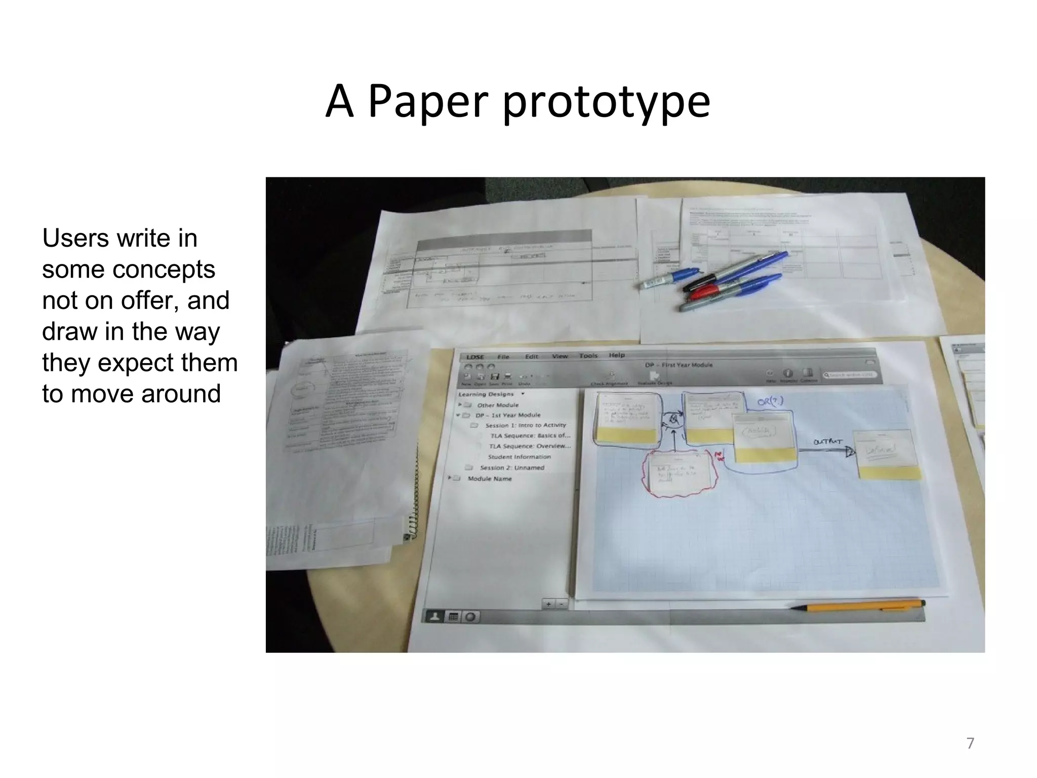 A Paper prototype

Users write in
some concepts
not on offer, and
draw in the way
they expect them
to move around




                                        7
 