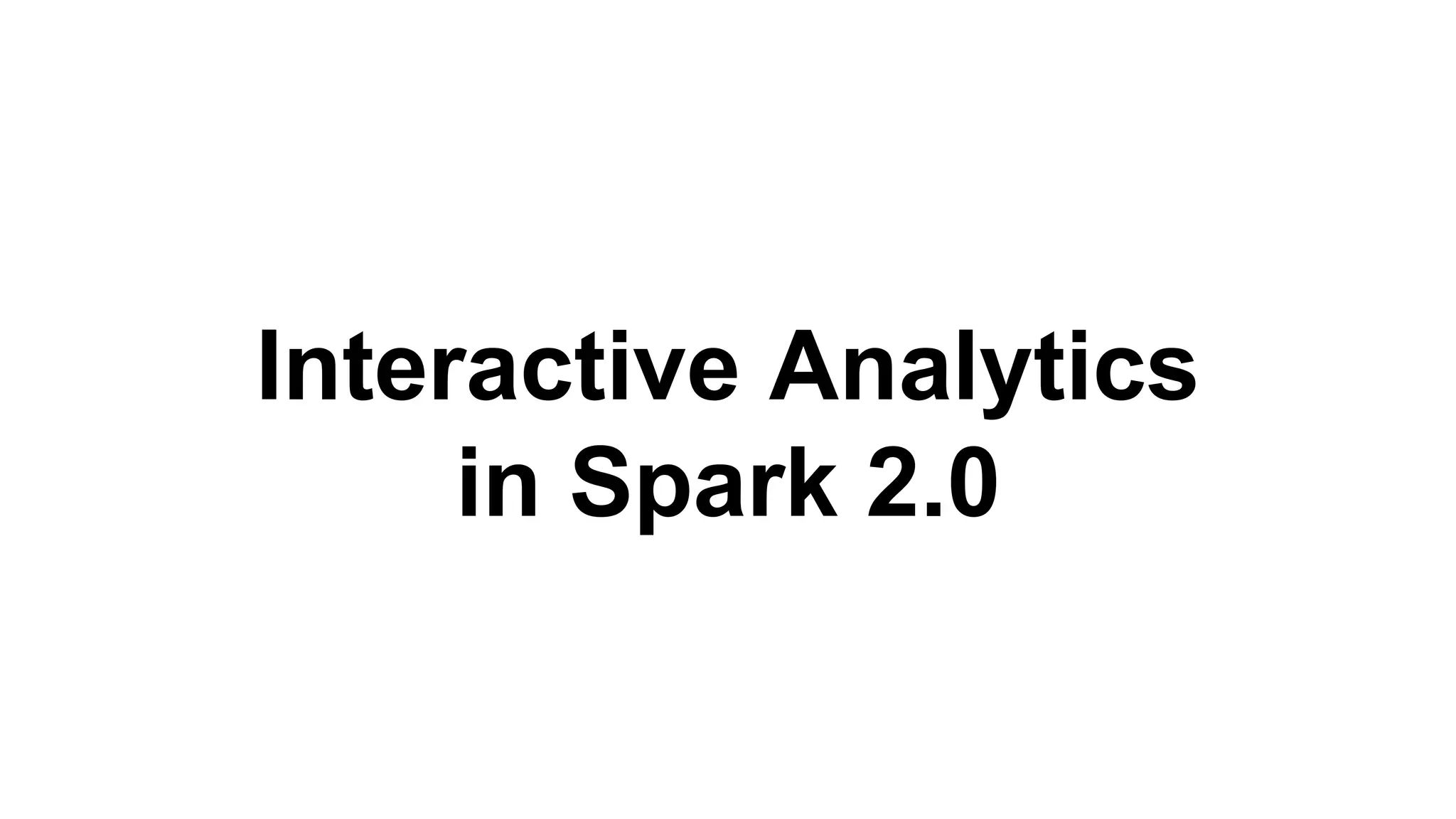 Interactive Analytics
in Spark 2.0
 