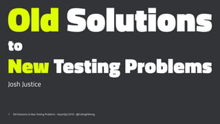 Old Solutions
to
New Testing Problems
Josh Justice
1 Old Solutions to New Testing Problems - Assert(js) 2019 - @CodingItWr...