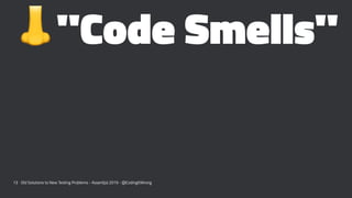 !
"Code Smells"
13 Old Solutions to New Testing Problems - Assert(js) 2019 - @CodingItWrong
 