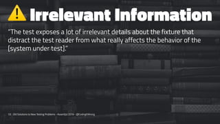 ⚠
Irrelevant Information
“The test exposes a lot of irrelevant details about the fixture that
distract the test reader fro...