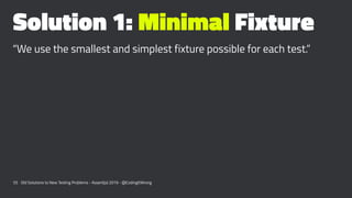 Solution 1: Minimal Fixture
“We use the smallest and simplest fixture possible for each test.”
55 Old Solutions to New Tes...