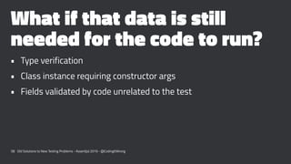 What if that data is still
needed for the code to run?
• Type verification
• Class instance requiring constructor args
• F...