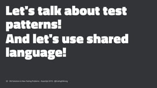 Let's talk about test
patterns!
And let's use shared
language!
93 Old Solutions to New Testing Problems - Assert(js) 2019 ...