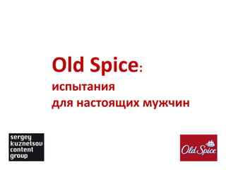 Old Spice:
испытания
для настоящих мужчин
 