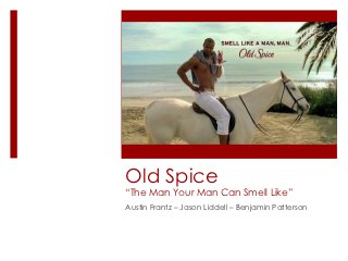 Old Spice
“The Man Your Man Can Smell Like”
Austin Frantz – Jason Liddell – Benjamin Patterson
 