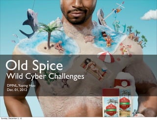 Old Spice
     Wild Cyber Challenges
      DMNL,Yuping Huo
      Dec. 01, 2012




Sunday, December 2, 12
 