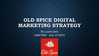OLD SPICE DIGITAL
MARKETING STRATEGY
By Lucas Carra
A44670891 Due: 4/7/2014
 