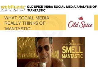 OLD SPICE INDIA: SOCIAL MEDIA ANALYSIS OF
‘MANTASTIC’

WHAT SOCIAL MEDIA
REALLY THINKS OF
‘MANTASTIC’

 