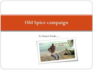 Old Spice campaign A closer look… 