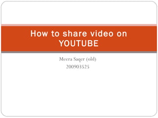 Meera Saqer (old) 200903525 How to share video on YOUTUBE 