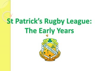 St Patrick’s Rugby League:
The Early Years
 