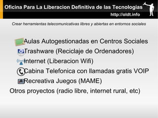Oficina Para La Liberacion Definitiva de las Tecnologias   http://oldt.info   Crear herramientas telecomunicativas libres y abiertas en entornos sociales ,[object Object]