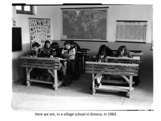 Here we are, in a village school in Greece, in 1983.
 