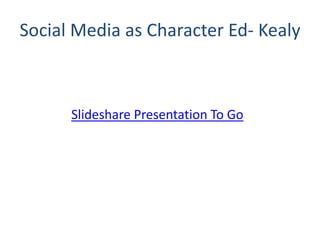 Social Media as Character Ed- Kealy
Slideshare Presentation To Go
 