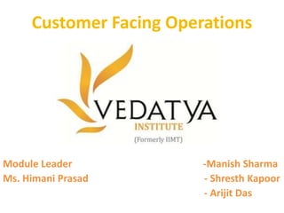 Customer Facing Operations
Module Leader -Manish Sharma
Ms. Himani Prasad - Shresth Kapoor
- Arijit Das
 