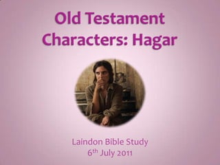 Old Testament Characters: Hagar Laindon Bible Study 6th July 2011 