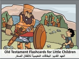 Old Testament Flashcards for Little Children
‫القديم‬ ‫العهد‬:‫الصغار‬ ‫لألطفال‬ ‫التعليمية‬ ‫البطاقات‬
 