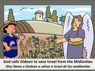 God calls Gideon to save Israel from the Midianites
Dios llama a Gedeón a salvar a Israel de los madianitas
 