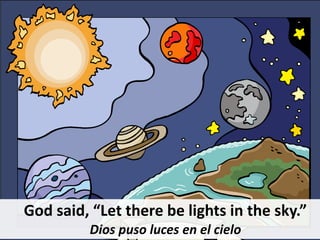 God said, “Let there be lights in the sky.”
Dios puso luces en el cielo
 
