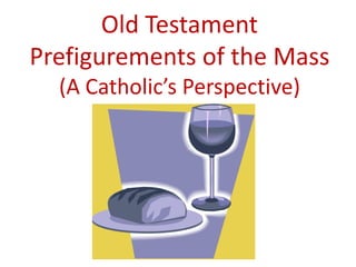 Old Testament
Prefigurements of the Mass
  (A Catholic’s Perspective)
 