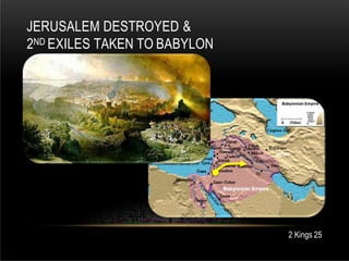 JERUSALEM DESTROYED &
2ND EXILES TAKEN TO BABYLON
2 Kings 25
 