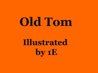 Old Tom   Illustrated  by 1E 