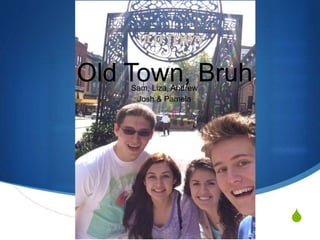 S 
Old Town, Bruh 
Sam, Liza, Andrew 
Josh & Pamela 
 