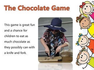 This game is great fun
and a chance for
children to eat as
much chocolate as
they possibly can with
a knife and fork.
 