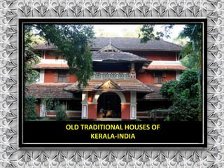 OLD TRADITIONAL HOUSES OF 
KERALA-INDIA 
 