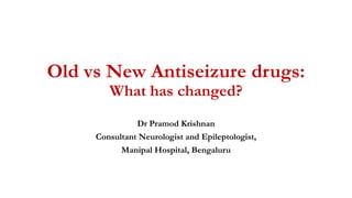 Old vs New Antiseizure drugs:
What has changed?
Dr Pramod Krishnan
Consultant Neurologist and Epileptologist,
Manipal Hospital, Bengaluru
 