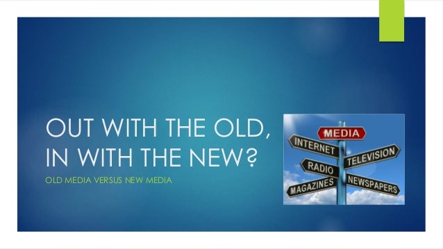out with the old in with the new media out with the old in with the new media
