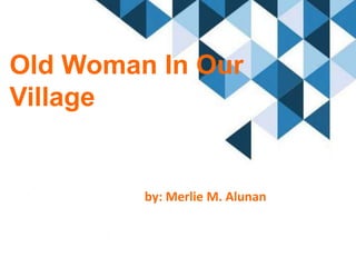 Old Woman In Our
Village
by: Merlie M. Alunan
 