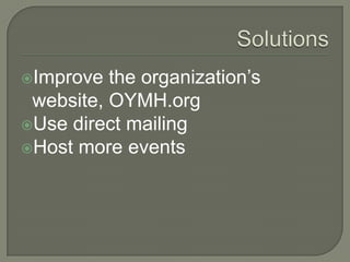 Improve  the organization’s
 website, OYMH.org
Use direct mailing
Host more events
 