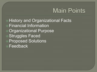  Historyand Organizational Facts
 Financial Information
 Organizational Purpose
 Struggles Faced
 Proposed Solutions
 Feedback
 